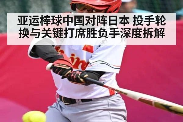 亚运棒球中国对阵日本 投手轮换与关键打席胜负手深度拆解（kaiyun）