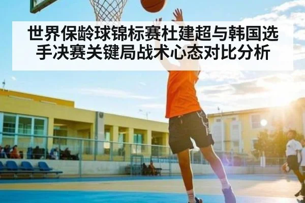 世界保龄球锦标赛杜建超与韩国选手决赛关键局战术心态对比分析（kaiyun）