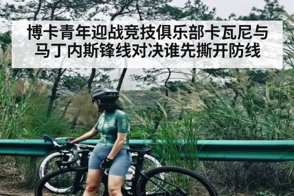 博卡青年迎战竞技俱乐部卡瓦尼与马丁内斯锋线对决谁先撕开防线（kaiyun）