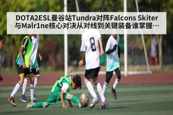 DOTA2ESL曼谷站Tundra对阵Falcons Skiter与Malr1ne核心对决从对线到关键装备谁掌握主动（kaiyun）
